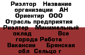 Риэлтор › Название организации ­ АН Ориентир, ООО › Отрасль предприятия ­ Риэлтер › Минимальный оклад ­ 60 000 - Все города Работа » Вакансии   . Брянская обл.,Сельцо г.